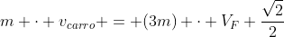 m cdot v_{carro} = (3m) cdot V_{F} frac{sqrt{2}}{2}