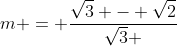 m = frac{sqrt{3} - sqrt{2}}{sqrt{3} + sqrt{2}} > 0