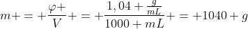 m = frac{varphi }{V} = frac{1,04 frac{g}{mL}}{1000 mL} = 1040 g