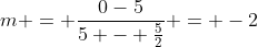 m = frac{0-5}{5 - frac{5}{2}} = -2