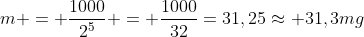 m = frac{1000}{2^5} = frac{1000}{32}=31,25approx 31,3mg