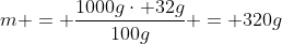 m = frac{1000gcdot 32g}{100g} = 320g