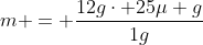 m = frac{12gcdot 25mu g}{1g}