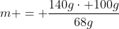 m = frac{140gcdot 100g}{68g}