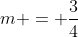 m = frac{3}{4}