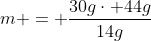 m = frac{30gcdot 44g}{14g}