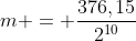 m = frac{376,15}{2^{10}}