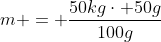 m = frac{50kgcdot 50g}{100g}