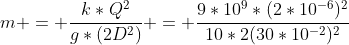 m = frac{k*Q^2}{g*(2D^2)} = frac{9*10^9*(2*10^{-6})^2}{10*2(30*10^{-2})^2}