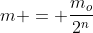 m = frac{m_o}{2^n}