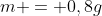 m = 0,8g; mL cdot 70cdot 10^{3};mL