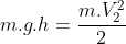 m.g.h=frac{m.V_{2}^{2}}{2}