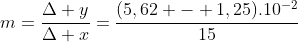 m=frac{Delta y}{Delta x}=frac{(5,62 - 1,25).10^{-2}}{15}