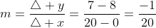 m=frac{	riangle y}{	riangle x}=frac{7-8}{20-0}=frac{-1}{20}