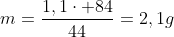 m=frac{1,1cdot 84}{44}=2,1g