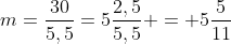 m=frac{30}{5,5}=5frac{2,5}{5,5} = 5frac{5}{11}