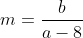 m=frac{b}{a-8}
