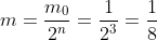 m=frac{m_0}{2^n}=frac{1}{2^3}=frac{1}{8}