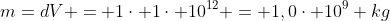 m=dV = 1cdot 1cdot 10^{12} = 1,0cdot 10^9 kg