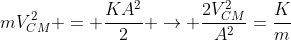 mV_{CM}^{2} = frac{KA^{2}}{2} ightarrow frac{2V_{CM}^{2}}{A^{2}}=frac{K}{m}