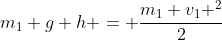 m_{1} g h = frac{m_{1} v_{1} ^{2}}{2}