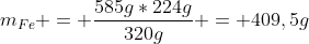 m_{Fe} = frac{585g*224g}{320g} = 409,5g