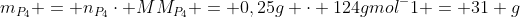 m_{P_4} = n_{P_4}cdot MM_{P_4} = 0,25g cdot 124gmol^-1 = 31 g