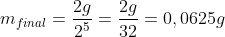 m_{final}=frac{2g}{2^5}=frac{2g}{32}=0,0625g