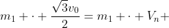 m_1 cdot frac{sqrt{3}v_0}{2}=m_1 cdot V_n +m_2 cdot v_2