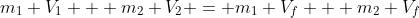 m_1 V_1 + m_2 V_2 = m_1 V_f + m_2 V_f