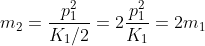 m_2=rac{p_1^2}{K_1/2}=2rac{p_1^2}{K_1}=2m_1