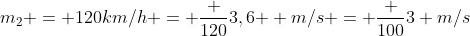 m_2 = 120km/h = frac {120}{3,6 } m/s = frac {100}{3} m/s