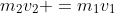 m_1v_1+m_2v_2 =m_1v_1+m_2v_2