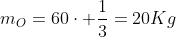 m_O=60cdot frac{1}{3}=20Kg