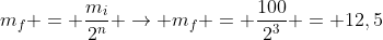 m_f = frac{m_i}{2^n} ightarrow m_f = frac{100}{2^3} = 12,5