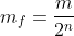 m_f=frac{m}{2^n}