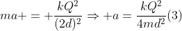 ma = frac{kQ^2}{(2d)^2}Rightarrow a=frac{kQ^2}{4md^2}(3)