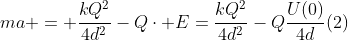 ma = frac{kQ^2}{4d^2}-Qcdot E=frac{kQ^2}{4d^2}-Qfrac{U(0)}{4d}(2)