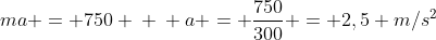ma = 750 \ \ a = frac{750}{300} = 2,5 m/s^2