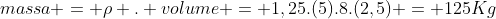 massa = ho . volume = 1,25.(5).8.(2,5) = 125Kg