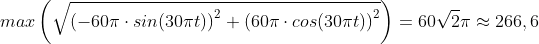 max\left ( \sqrt{\left ( -60\pi \cdot sin(30\pi t) \right )^2+\left ( 60\pi \cdot cos(30\pi t) \right )^2} \right )=60\sqrt{2}\pi\approx 266,6