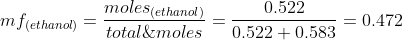 mf_{(ethanol)}=\frac{moles_{(ethanol)}}{total\;moles}=\frac{0.522}{0.522+0.583}=0.472