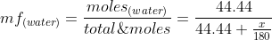 mf_{(water)}=\frac{moles_{(water)}}{total\;moles}=\frac{44.44}{44.44+\frac{x}{180}}