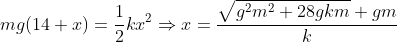 mg(14+x)=\frac{1}{2}kx^2\Rightarrow x=\frac{\sqrt{g^2m^2+28gkm}+gm}{k}