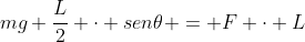 mg frac{L}{2} cdot sen	heta = F cdot L