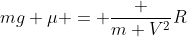 mg mu = frac {m V^2}{R}