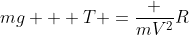 mg + T =frac {mV^2}{R}