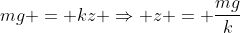 mg = kz Rightarrow z = frac{mg}{k}