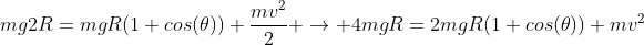 mg2R=mgR(1+cos(	heta))+frac{mv^2}{2} ightarrow 4mgR=2mgR(1+cos(	heta))+mv^2