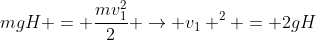 mgH = frac{mv_{1}^{2}}{2} ightarrow v_{1} ^{2} = 2gH